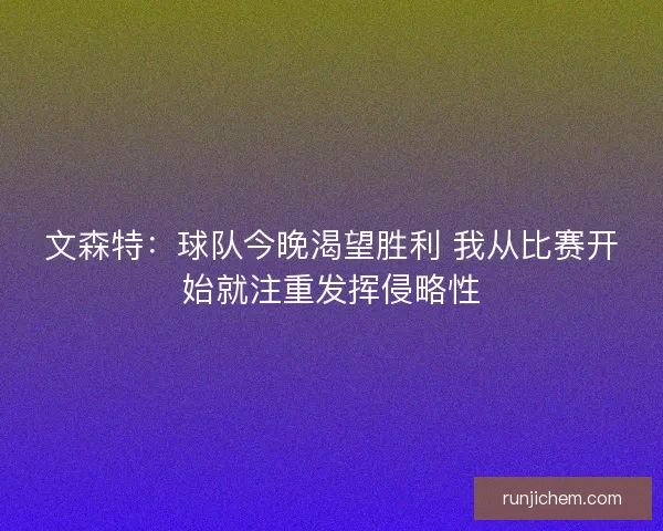 文森特：球队今晚渴望胜利 我从比赛开始就注重发挥侵略性