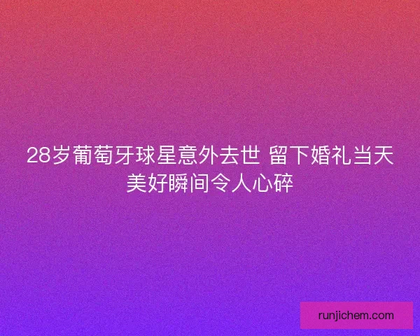 28岁葡萄牙球星意外去世 留下婚礼当天美好瞬间令人心碎