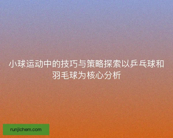 小球运动中的技巧与策略探索以乒乓球和羽毛球为核心分析