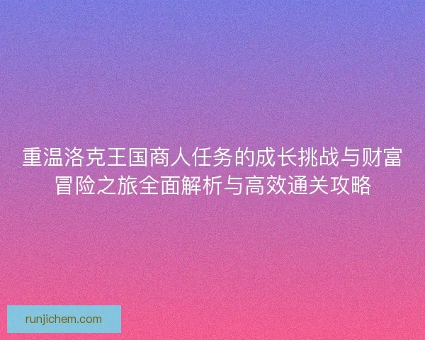 重温洛克王国商人任务的成长挑战与财富冒险之旅全面解析与高效通关攻略