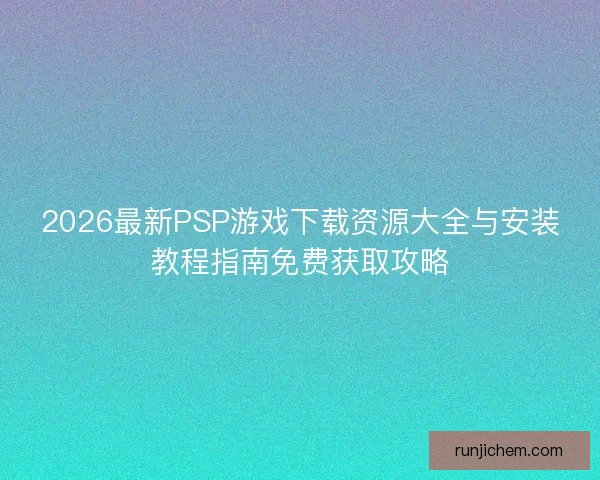 2026最新PSP游戏下载资源大全与安装教程指南免费获取攻略