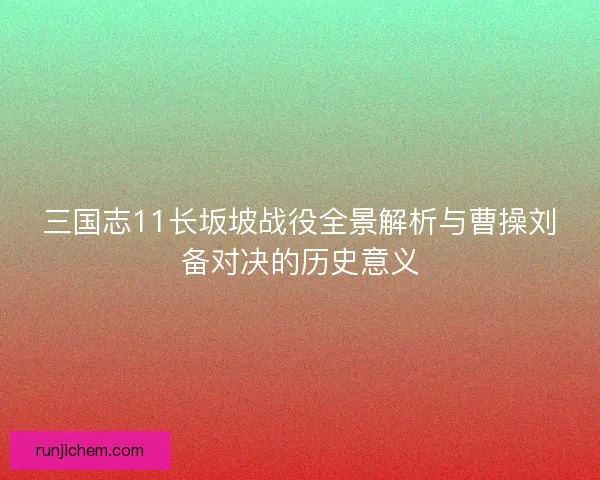 三国志11长坂坡战役全景解析与曹操刘备对决的历史意义