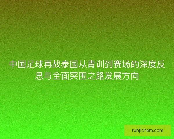 中国足球再战泰国从青训到赛场的深度反思与全面突围之路发展方向