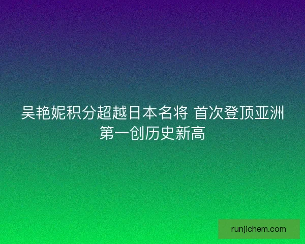 吴艳妮积分超越日本名将 首次登顶亚洲第一创历史新高