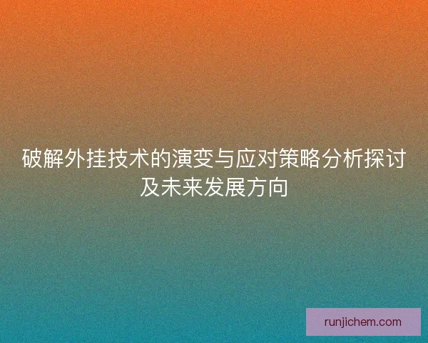 破解外挂技术的演变与应对策略分析探讨及未来发展方向