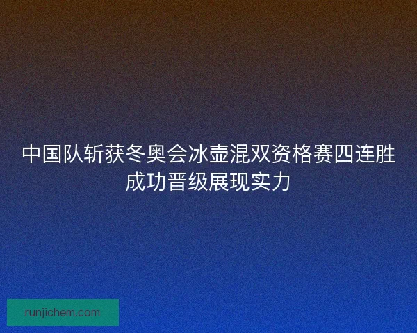 中国队斩获冬奥会冰壶混双资格赛四连胜成功晋级展现实力