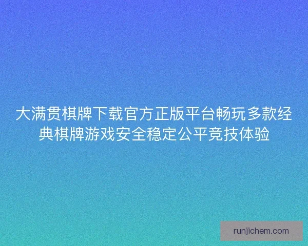 大满贯棋牌下载官方正版平台畅玩多款经典棋牌游戏安全稳定公平竞技体验