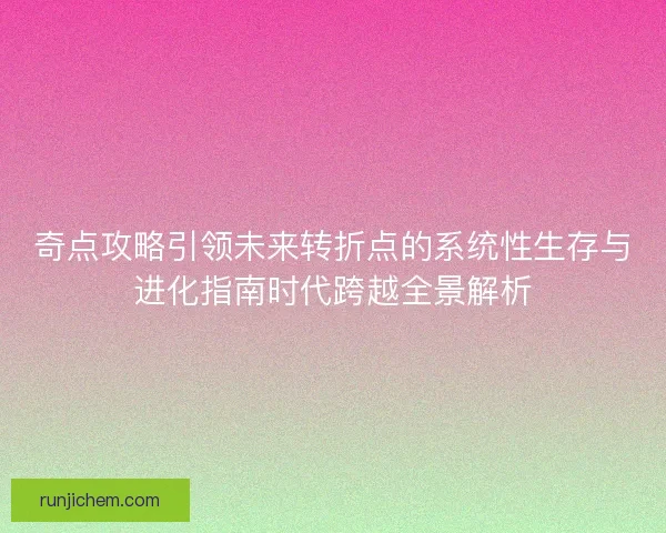 奇点攻略引领未来转折点的系统性生存与进化指南时代跨越全景解析