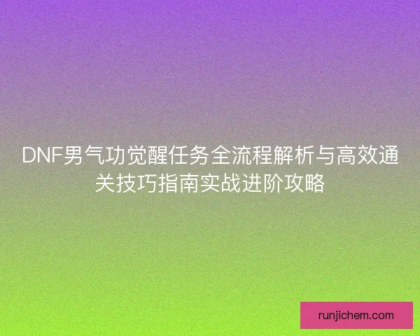 DNF男气功觉醒任务全流程解析与高效通关技巧指南实战进阶攻略