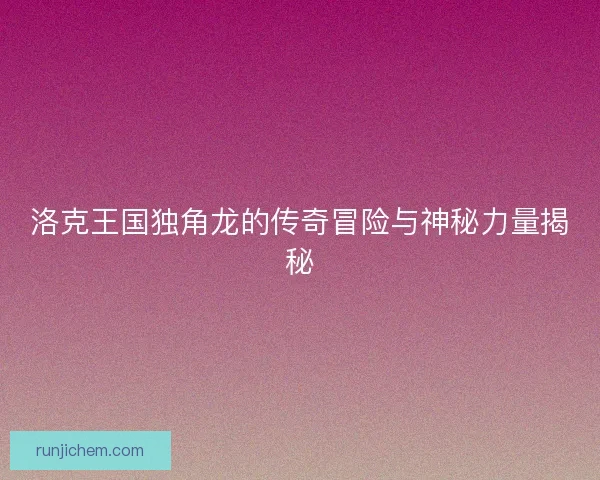 洛克王国独角龙的传奇冒险与神秘力量揭秘