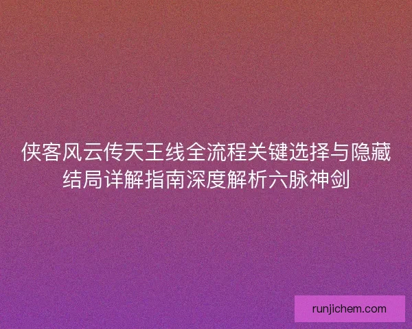 侠客风云传天王线全流程关键选择与隐藏结局详解指南深度解析六脉神剑 侠客风云传天王线全流程关键选择与隐藏结局详解指南深度解析六脉神剑