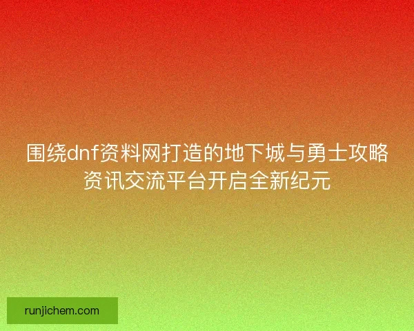围绕dnf资料网打造的地下城与勇士攻略资讯交流平台开启全新纪元 围绕dnf资料网打造的地下城与勇士攻略资讯交流平台开启全新纪元