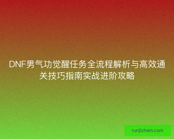DNF男气功觉醒任务全流程解析与高效通关技巧指南实战进阶攻略