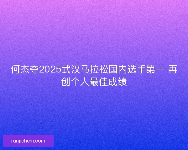 何杰夺2025武汉马拉松国内选手第一 再创个人最佳成绩
