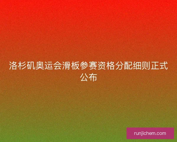 洛杉矶奥运会滑板参赛资格分配细则正式公布
