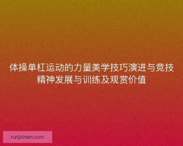 体操单杠运动的力量美学技巧演进与竞技精神发展与训练及观赏价值