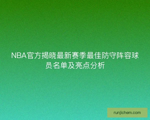 NBA官方揭晓最新赛季最佳防守阵容球员名单及亮点分析 NBA官方揭晓最新赛季最佳防守阵容球员名单及亮点分析